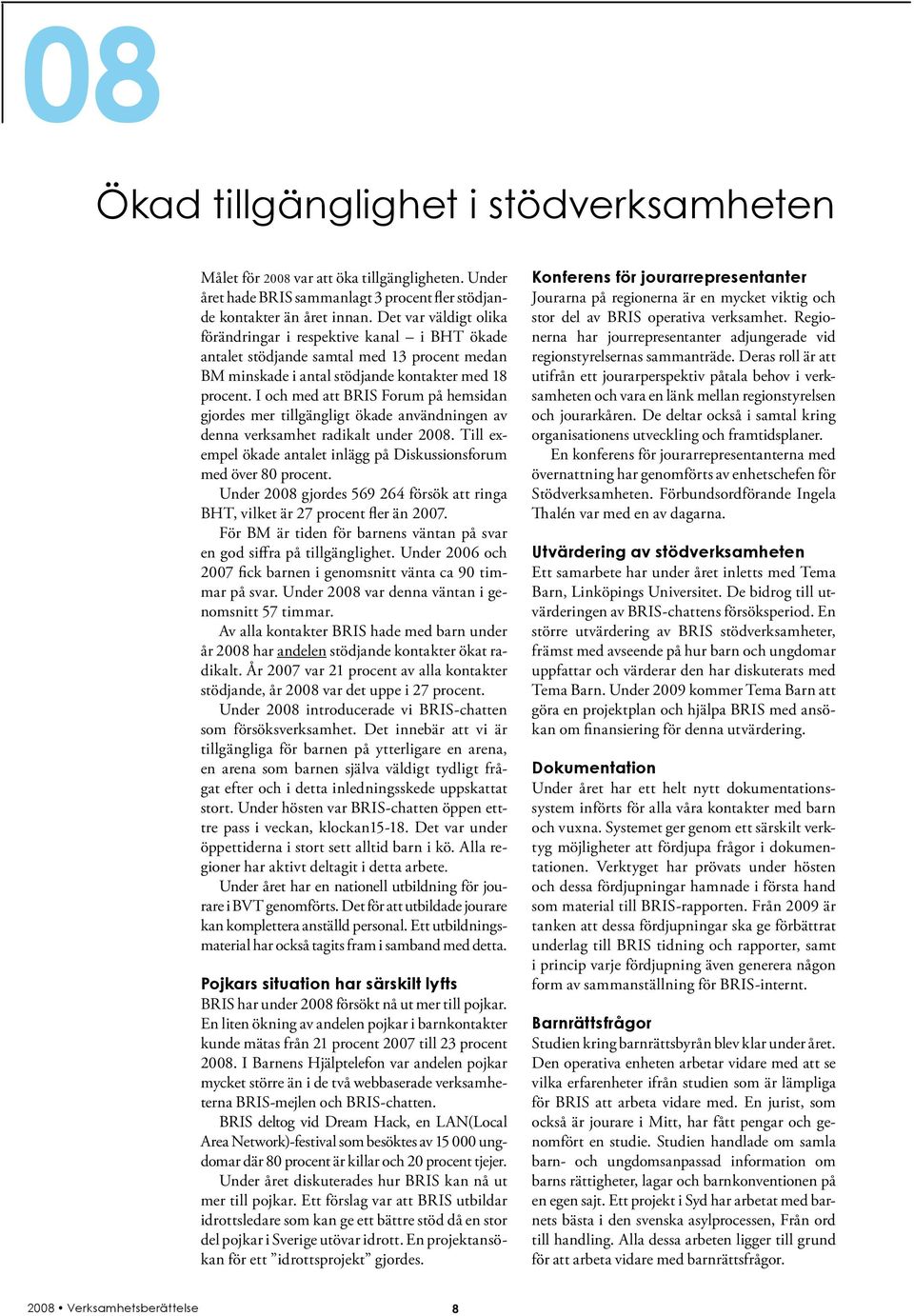 I och med att BRIS Forum på hemsidan gjordes mer tillgängligt ökade användningen av denna verksamhet radikalt under 2008. Till exempel ökade antalet inlägg på Diskussionsforum med över 80 procent.