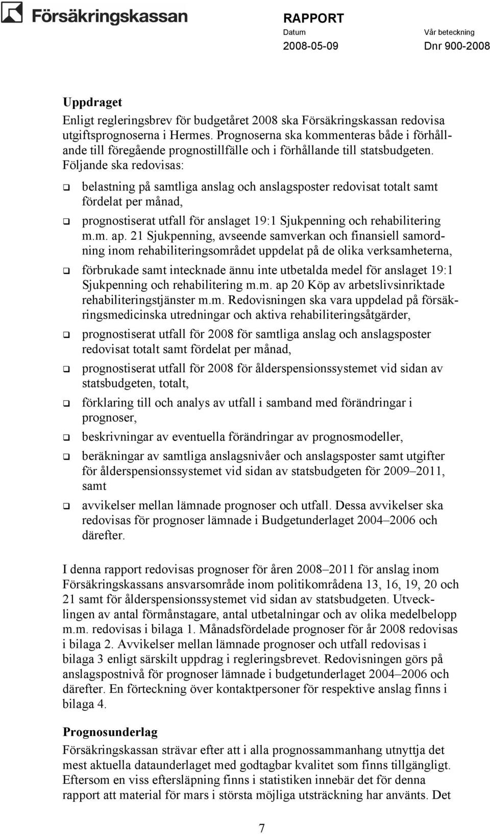 Följande ska redovisas: belastning på samtliga anslag och anslagsposter redovisat totalt samt fördelat per månad, prognostiserat utfall för anslaget 19:1 Sjukpenning och rehabilitering m.m. ap.