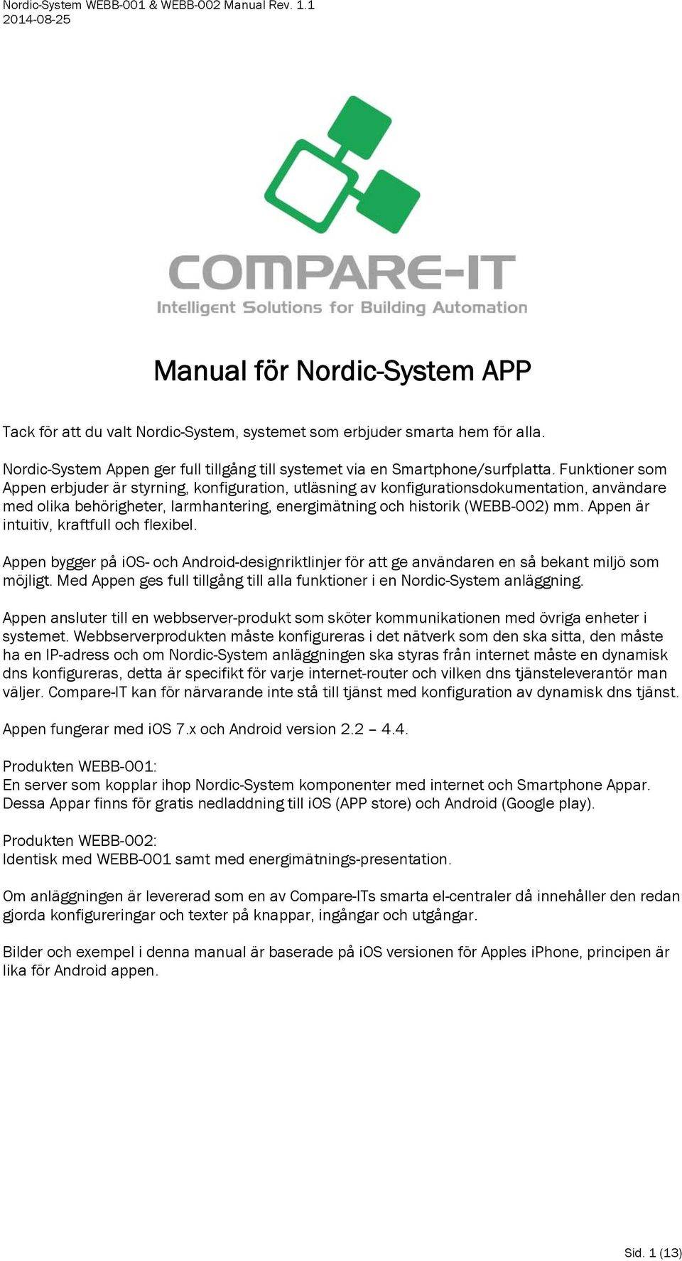 Appen är intuitiv, kraftfull och flexibel. Appen bygger på ios- och Android-designriktlinjer för att ge användaren en så bekant miljö som möjligt.