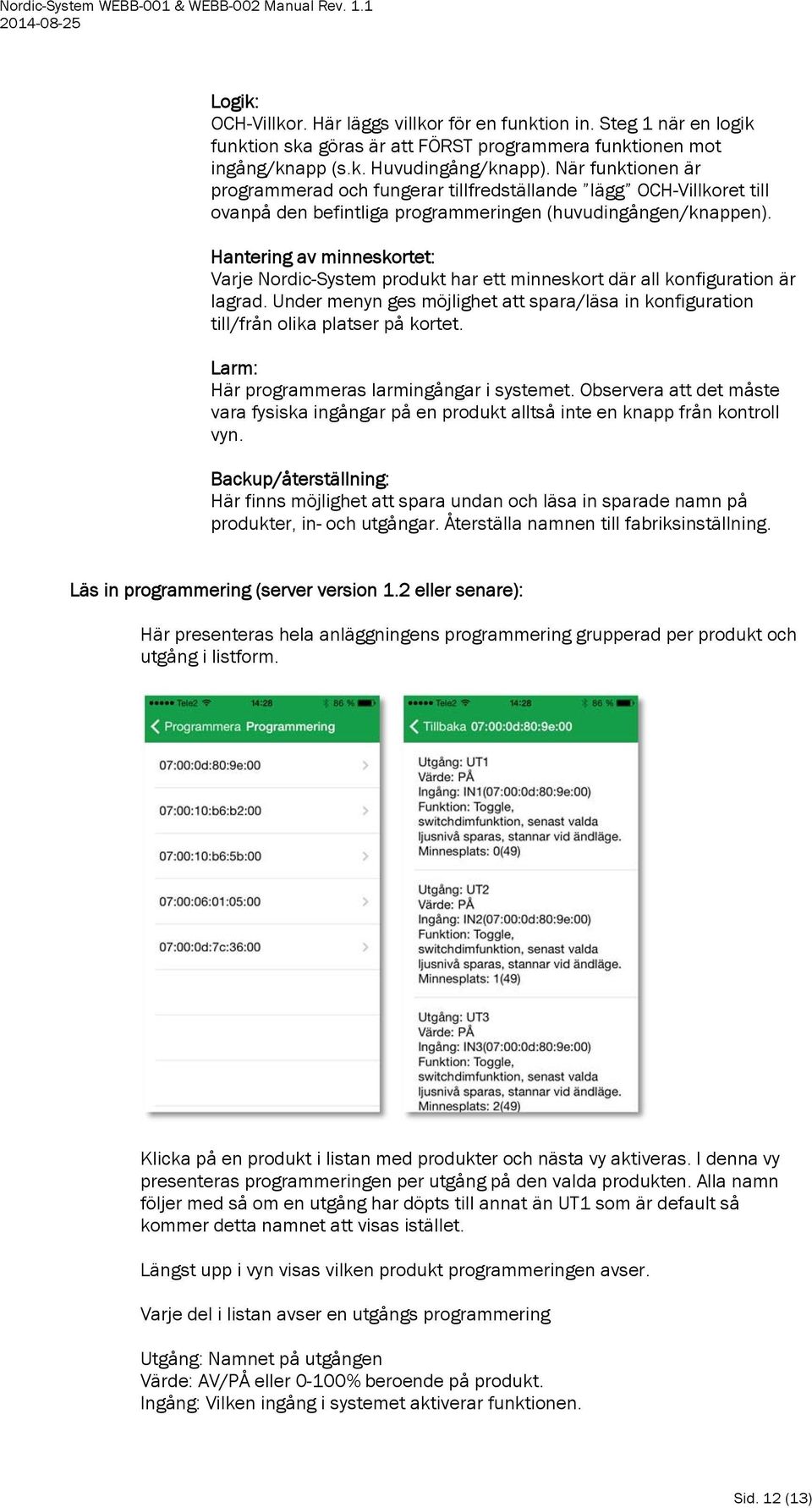 Hantering av minneskortet: Varje Nordic-System produkt har ett minneskort där all konfiguration är lagrad. Under menyn ges möjlighet att spara/läsa in konfiguration till/från olika platser på kortet.