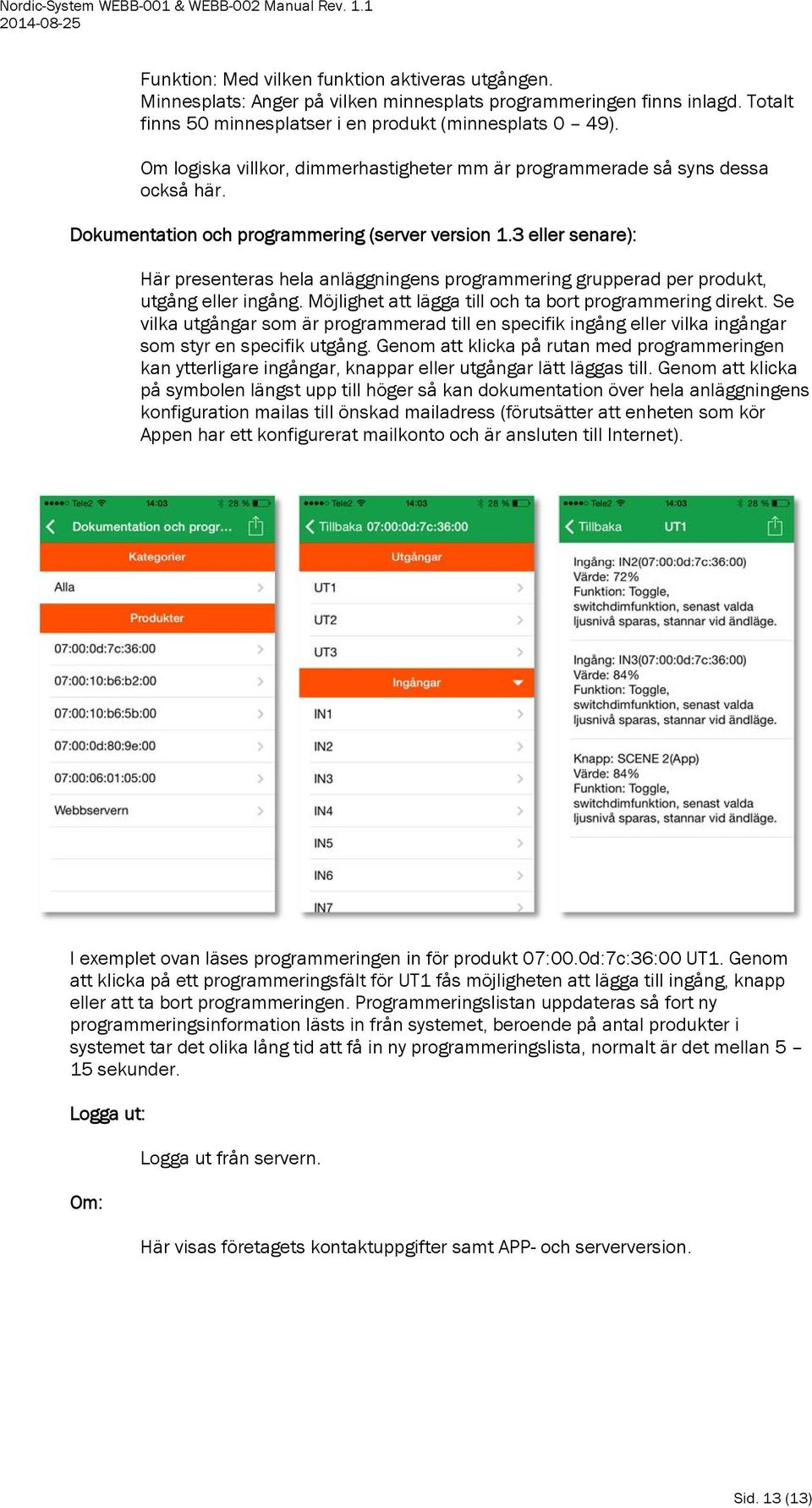 3 eller senare): Här presenteras hela anläggningens programmering grupperad per produkt, utgång eller ingång. Möjlighet att lägga till och ta bort programmering direkt.