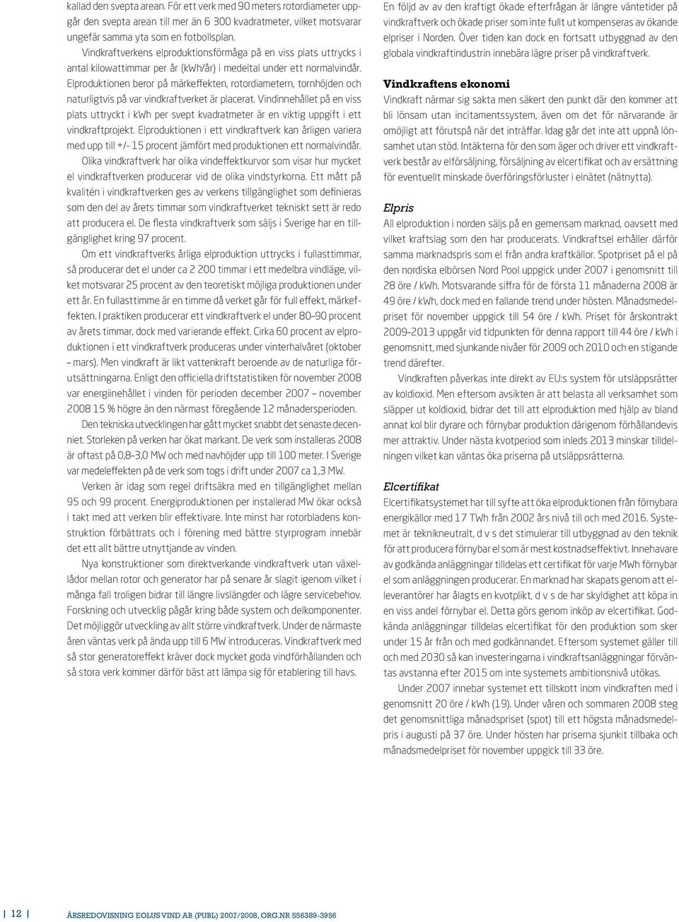 Elproduktionen beror på märkeffekten, rotordiametern, tornhöjden och naturligtvis på var vindkraftverket är placerat.