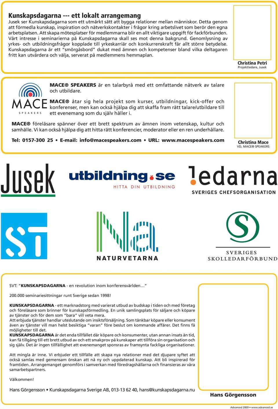 Att skapa mötesplatser för medlemmarna blir en allt viktigare uppgift för fackförbunden. Vårt intresse i seminarierna på Kunskapsdagarna skall ses mot denna bakgrund.