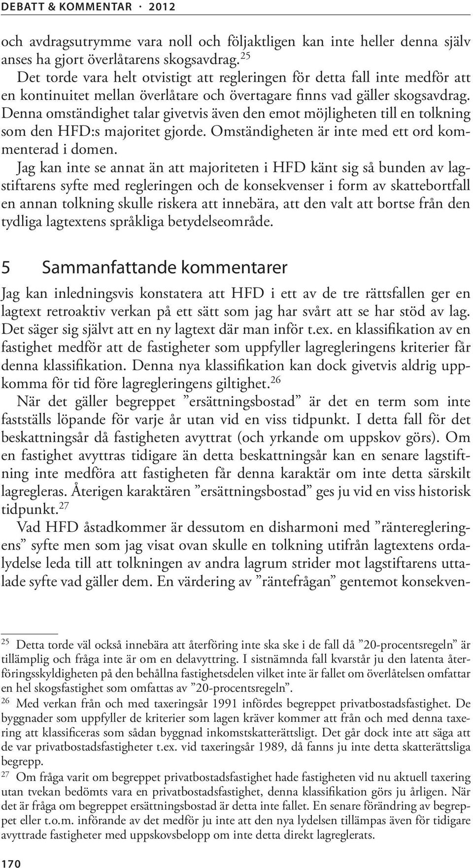 Denna omständighet talar givetvis även den emot möjligheten till en tolkning som den HFD:s majoritet gjorde. Omständigheten är inte med ett ord kommenterad i domen.
