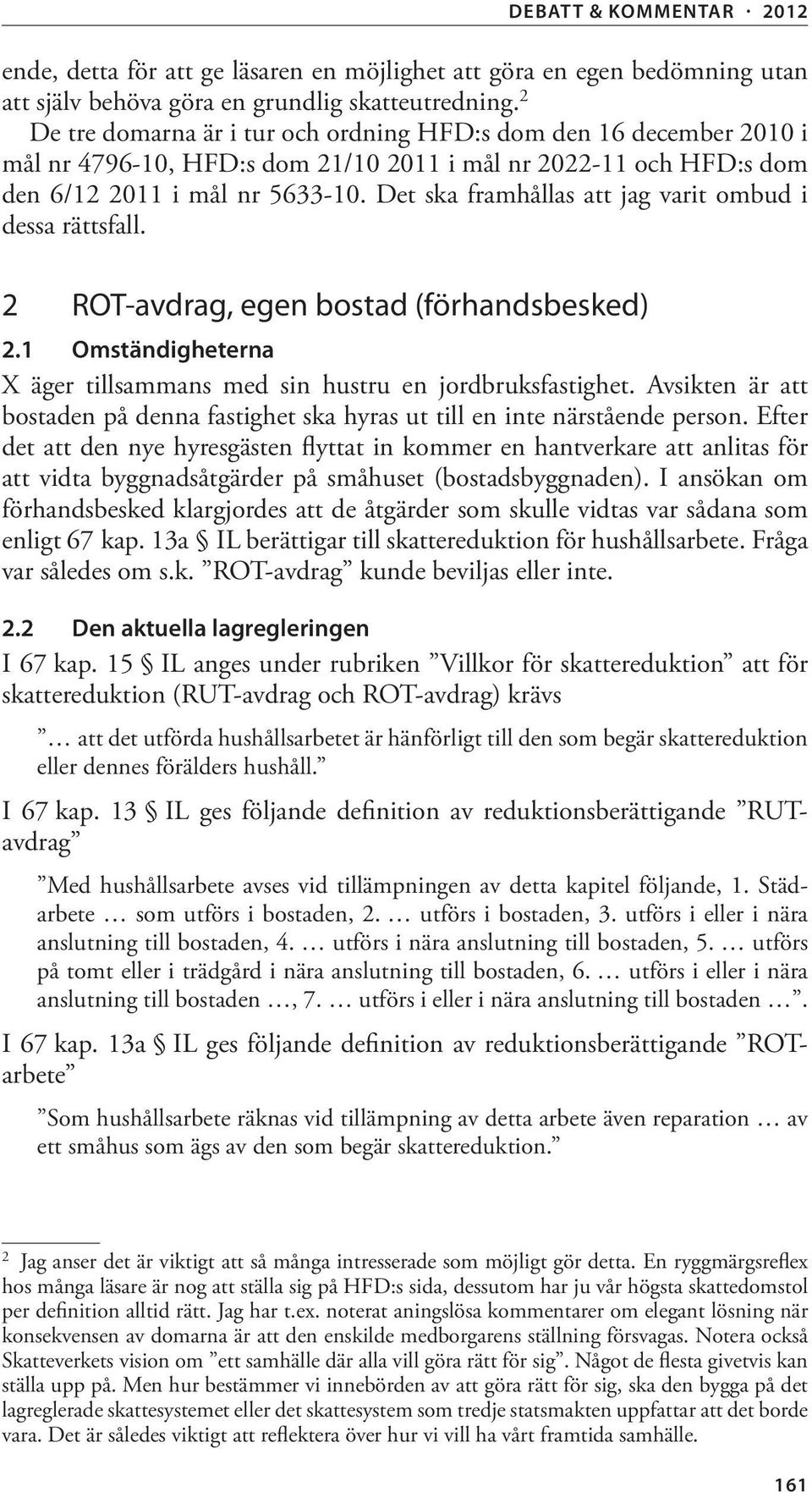 Det ska framhållas att jag varit ombud i dessa rättsfall. 2 ROT-avdrag, egen bostad (förhandsbesked) 2.1 Omständigheterna X äger tillsammans med sin hustru en jordbruksfastighet.