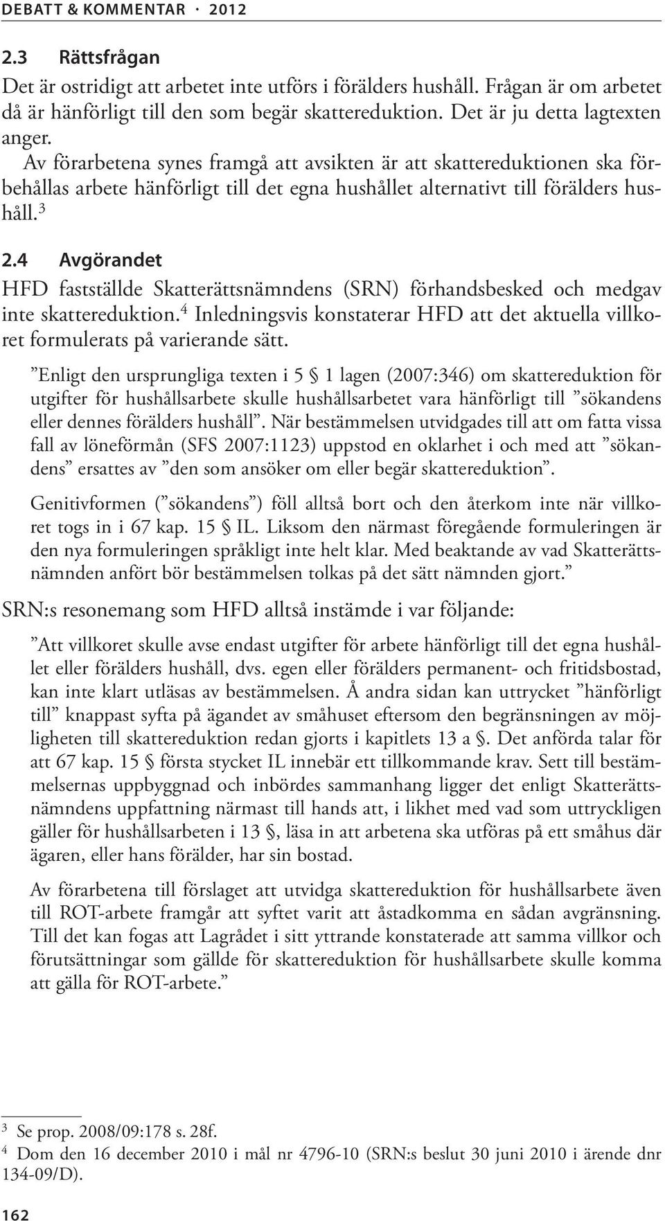 4 Avgörandet HFD fastställde Skatterättsnämndens (SRN) förhandsbesked och medgav inte skattereduktion. 4 Inledningsvis konstaterar HFD att det aktuella villkoret formulerats på varierande sätt.