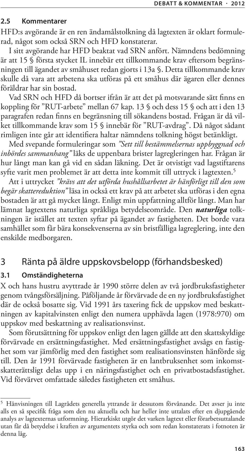 Detta tillkommande krav skulle då vara att arbetena ska utföras på ett småhus där ägaren eller dennes föräldrar har sin bostad.