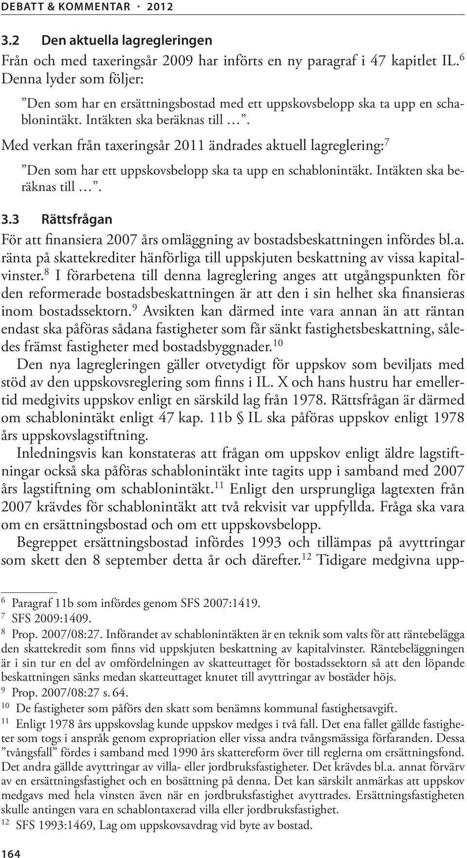 Med verkan från taxeringsår 2011 ändrades aktuell lagreglering: 7 Den som har ett uppskovsbelopp ska ta upp en schablonintäkt. Intäkten ska be - räknas till. 3.