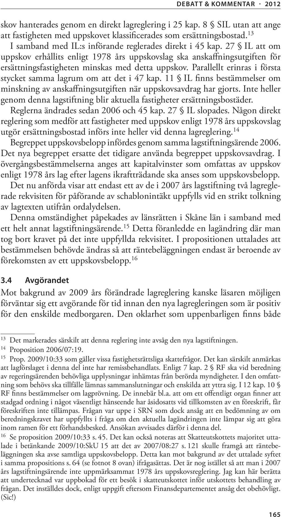 Parallellt erinras i första stycket samma lagrum om att det i 47 kap. 11 IL finns bestämmelser om minskning av anskaffningsutgiften när uppskovsavdrag har gjorts.