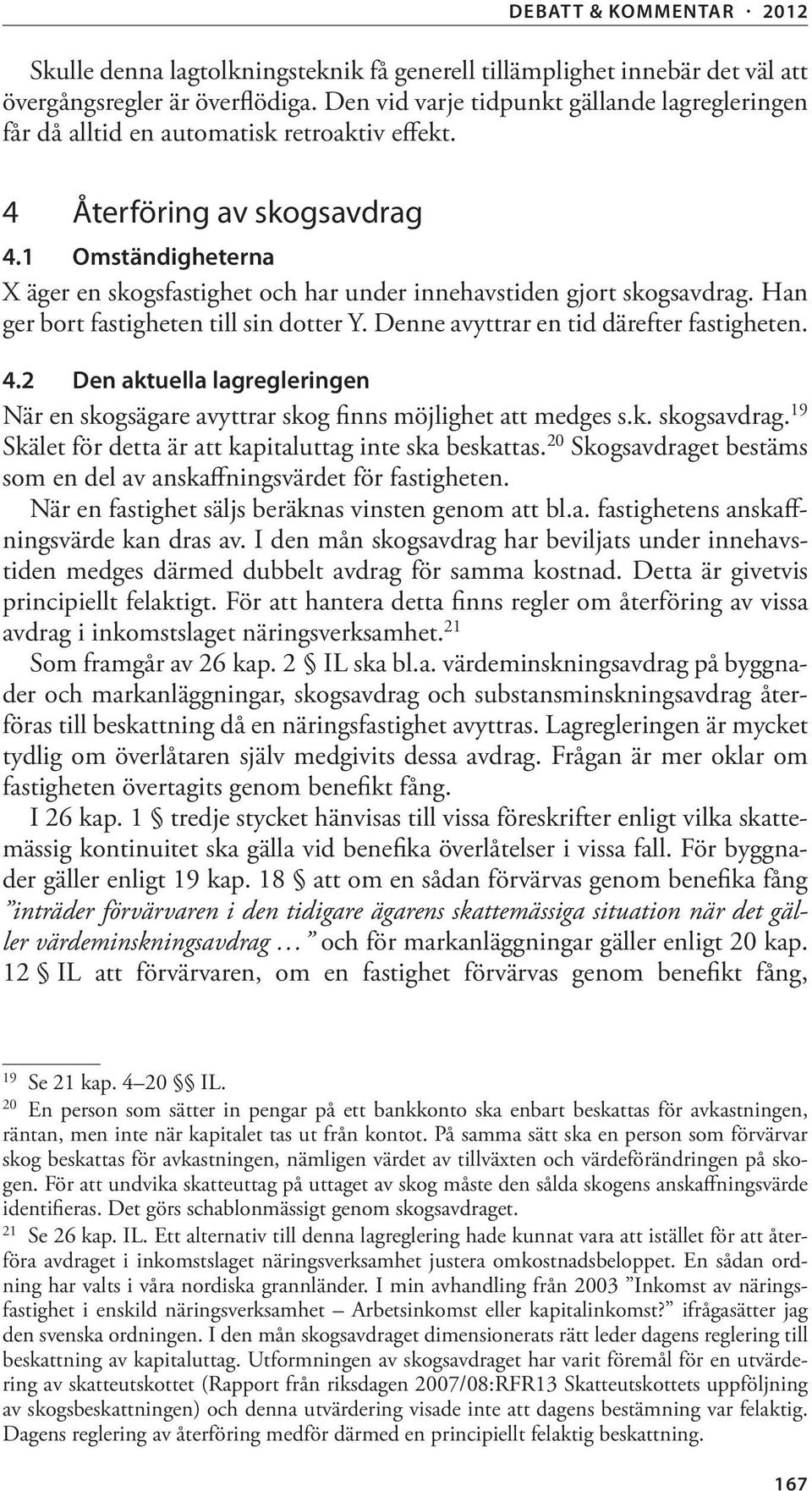 1 Omständigheterna X äger en skogsfastighet och har under innehavstiden gjort skogsavdrag. Han ger bort fastigheten till sin dotter Y. Denne avyttrar en tid därefter fastigheten. 4.