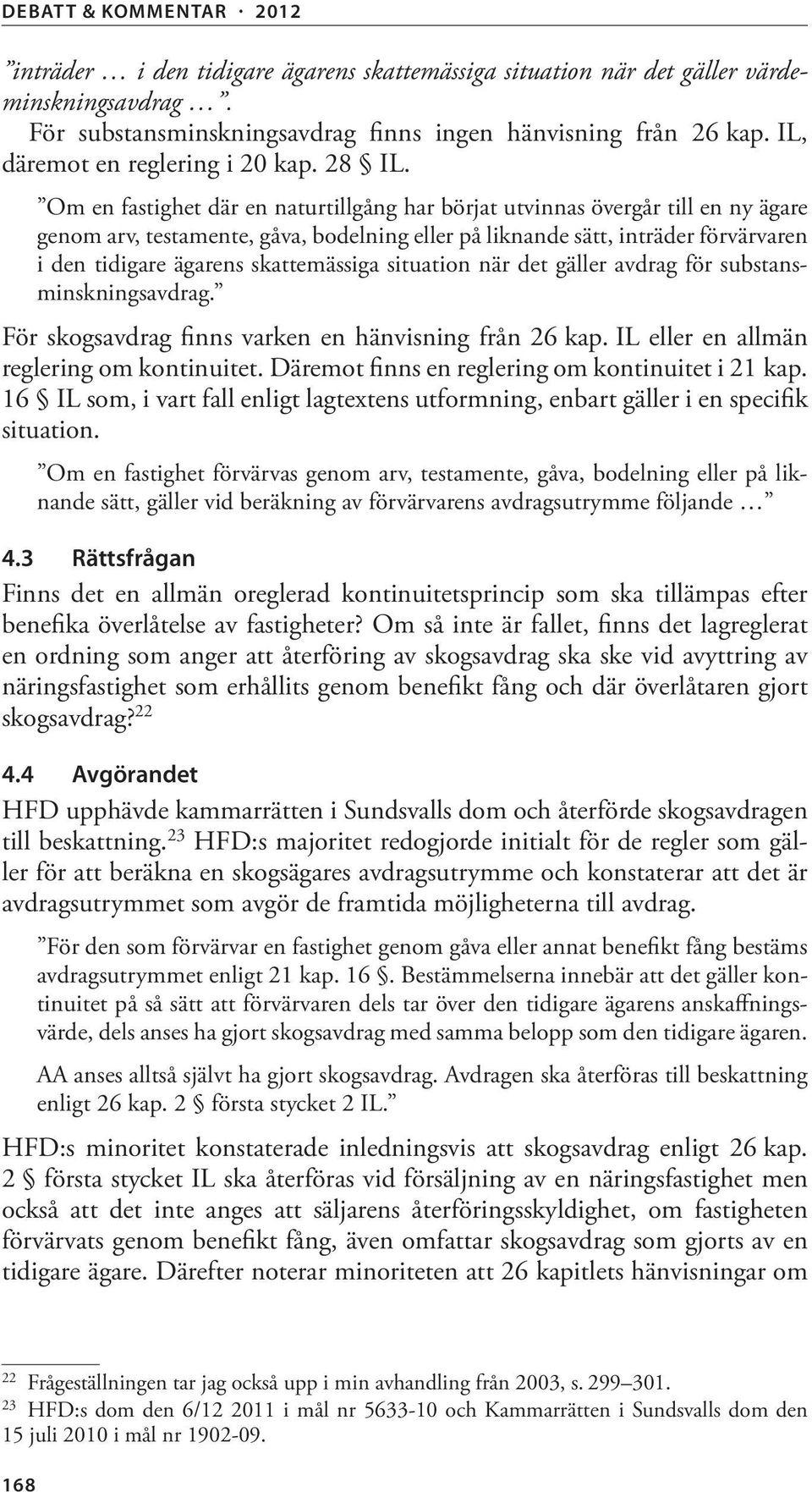 skattemässiga situation när det gäller avdrag för substansminskningsavdrag. För skogsavdrag finns varken en hänvisning från 26 kap. IL eller en allmän reglering om kontinuitet.