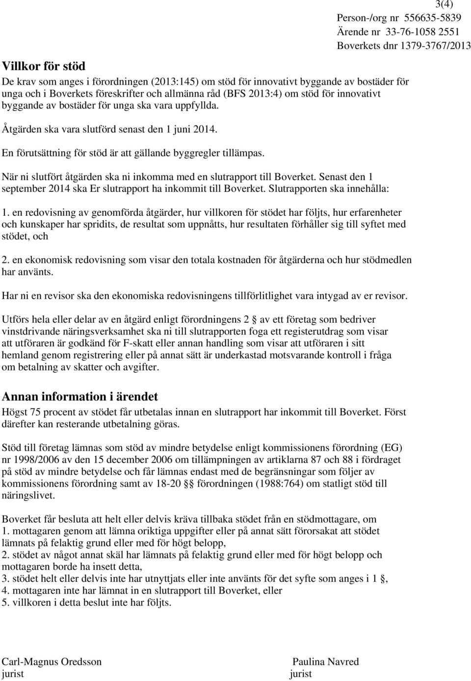 När ni slutfört åtgärden ska ni inkomma med en slutrapport till Boverket. Senast den 1 september 2014 ska Er slutrapport ha inkommit till Boverket. Slutrapporten ska innehålla: 1.