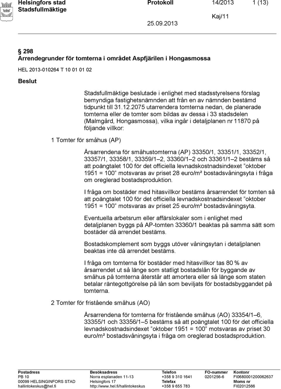 2075 utarrendera tomterna nedan, de planerade tomterna eller de tomter som bildas av dessa i 33 stadsdelen (Malmgård, Hongasmossa), vilka ingår i detaljplanen nr 11870 på följande villkor: 1 Tomter