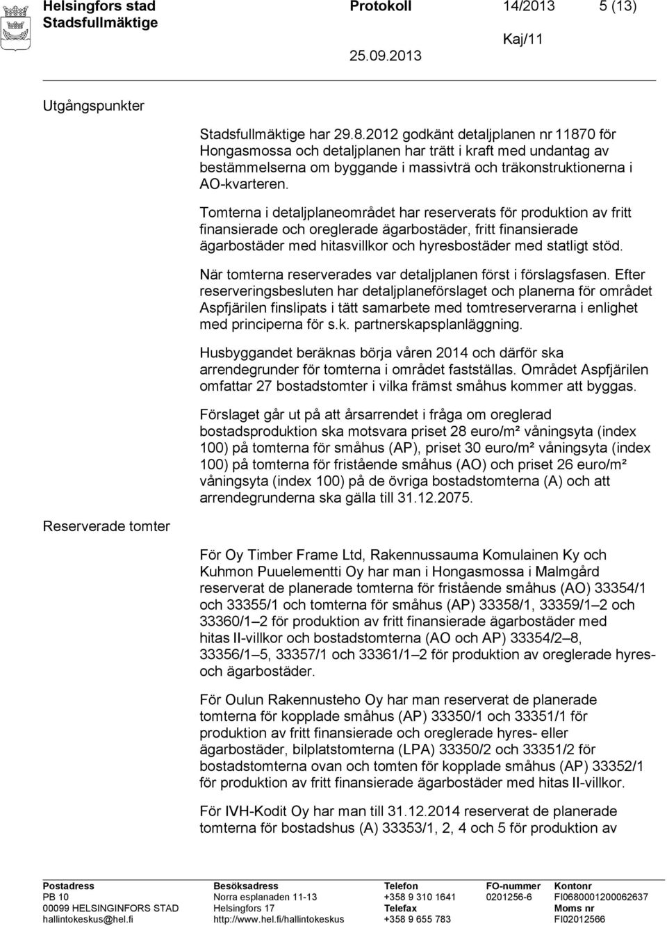 Tomterna i detaljplaneområdet har reserverats för produktion av fritt finansierade och oreglerade ägarbostäder, fritt finansierade ägarbostäder med hitasvillkor och hyresbostäder med statligt stöd.