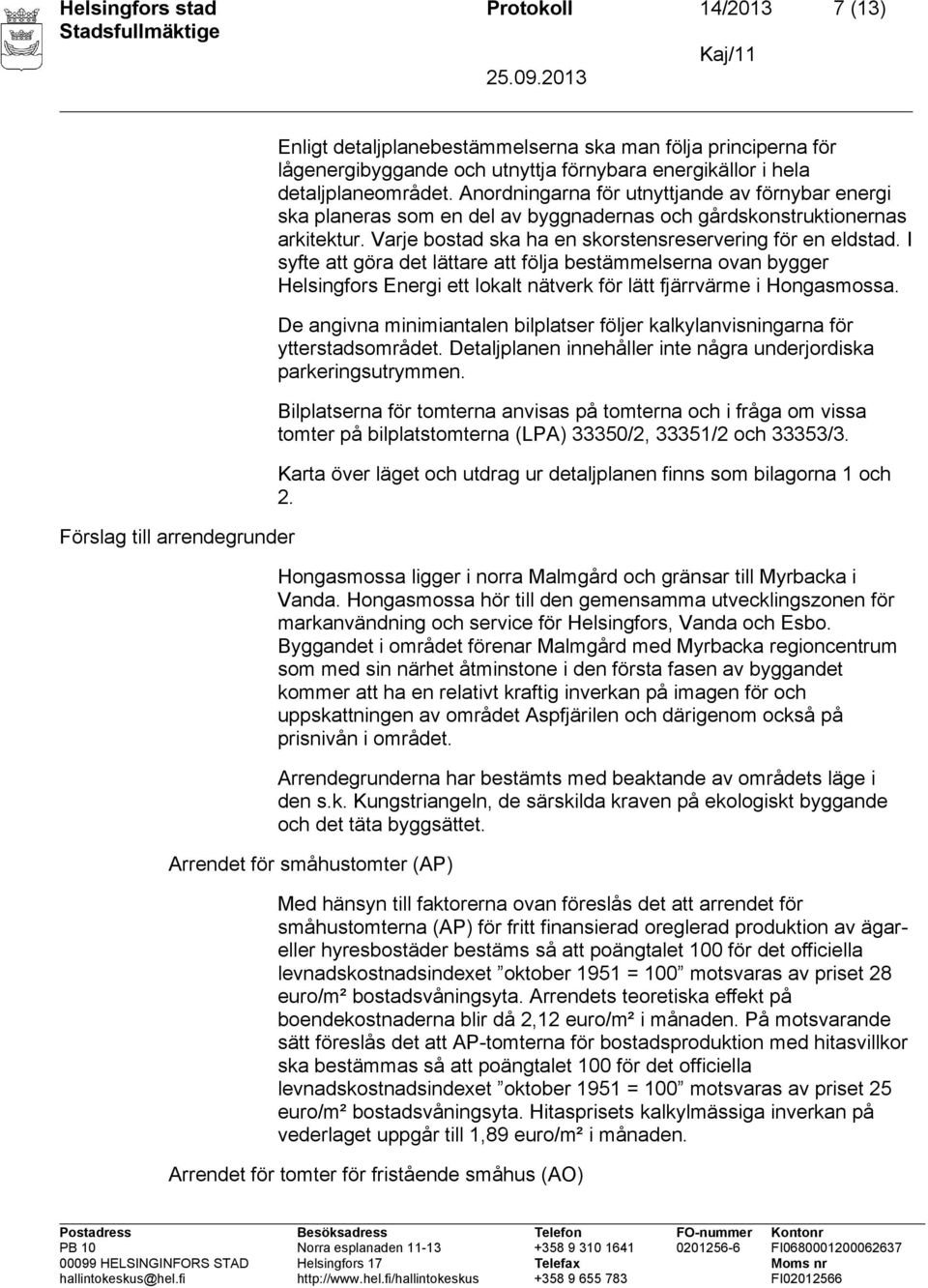 Varje bostad ska ha en skorstensreservering för en eldstad. I syfte att göra det lättare att följa bestämmelserna ovan bygger Helsingfors Energi ett lokalt nätverk för lätt fjärrvärme i Hongasmossa.