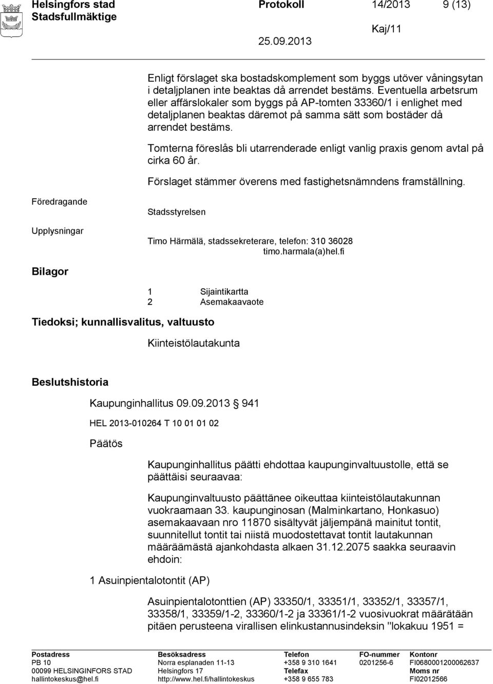 Tomterna föreslås bli utarrenderade enligt vanlig praxis genom avtal på cirka 60 år. Förslaget stämmer överens med fastighetsnämndens framställning.