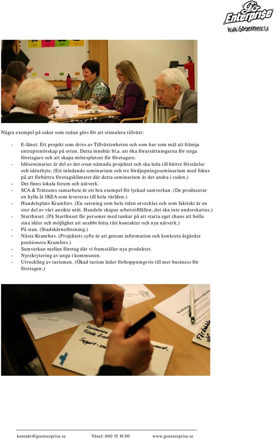 (Ett inledande seminarium och tre fördjupningsseminarium med fokus på att förbättra företagsklimatet där detta seminarium är det andra i raden.) - Det finns lokala forum och nätverk.
