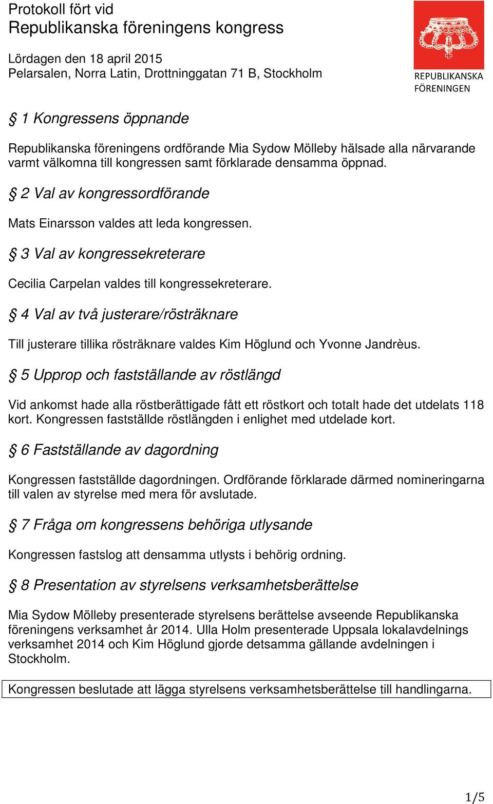 3 Val av kongressekreterare Cecilia Carpelan valdes till kongressekreterare. 4 Val av två justerare/rösträknare Till justerare tillika rösträknare valdes Kim Höglund och Yvonne Jandrèus.