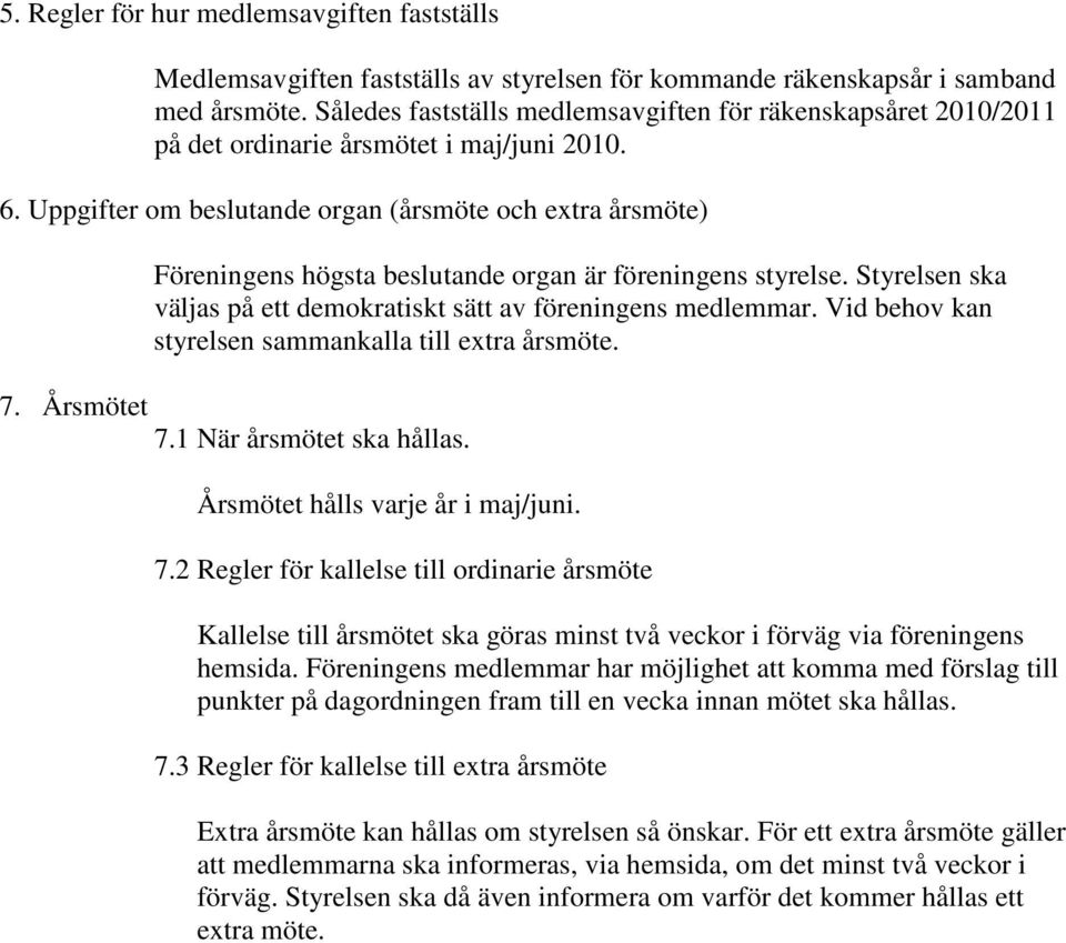 Uppgifter om beslutande organ (årsmöte och extra årsmöte) Föreningens högsta beslutande organ är föreningens styrelse. Styrelsen ska väljas på ett demokratiskt sätt av föreningens medlemmar.