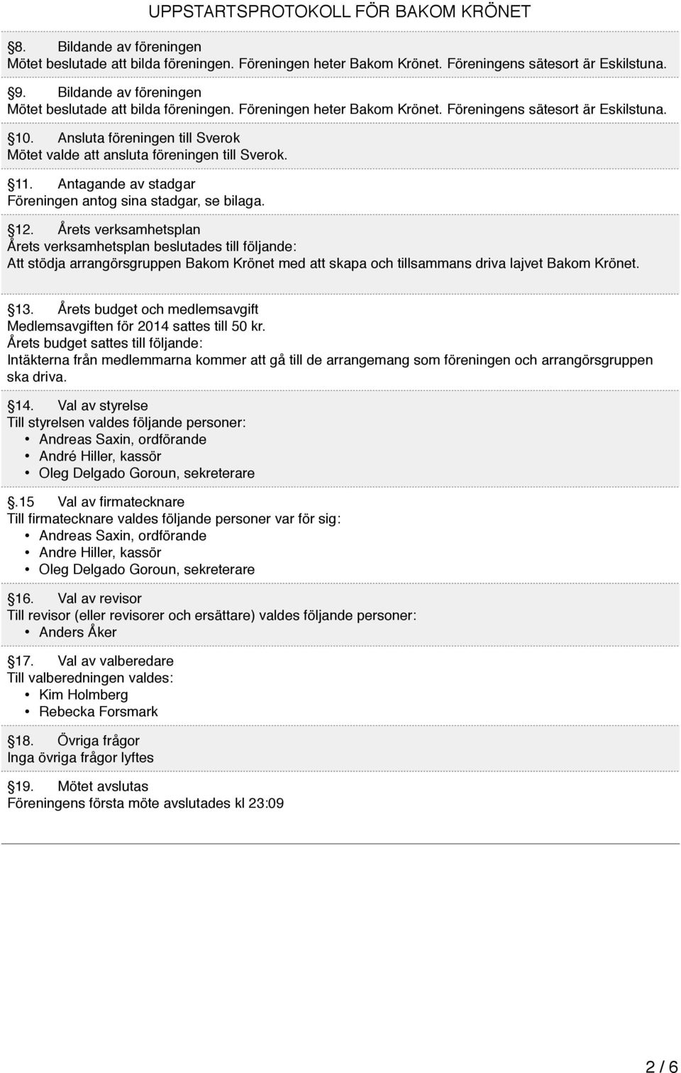 Årets verksamhetsplan Årets verksamhetsplan beslutades till följande: Att stödja arrangörsgruppen Bakom Krönet med att skapa och tillsammans driva lajvet Bakom Krönet. 13.