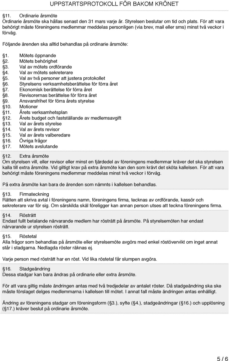 Mötets öppnande 2. Mötets behörighet 3. Val av mötets ordförande 4. Val av mötets sekreterare 5. Val av två personer att justera protokollet 6. Styrelsens verksamhetsberättelse för förra året 7.