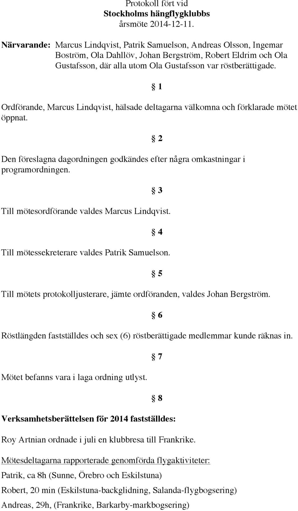 Ordförande, Marcus Lindqvist, hälsade deltagarna välkomna och förklarade mötet öppnat. Den föreslagna dagordningen godkändes efter några omkastningar i programordningen.