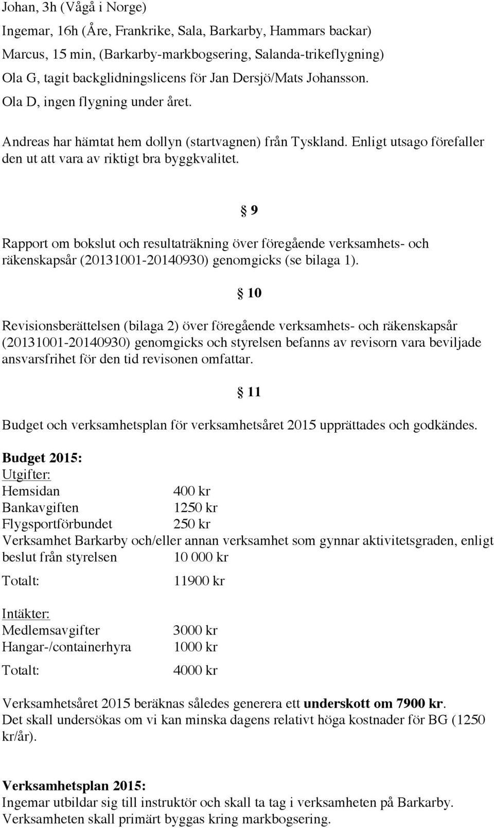 Rapport om bokslut och resultaträkning över föregående verksamhets- och räkenskapsår (20131001-20140930) genomgicks (se bilaga 1).