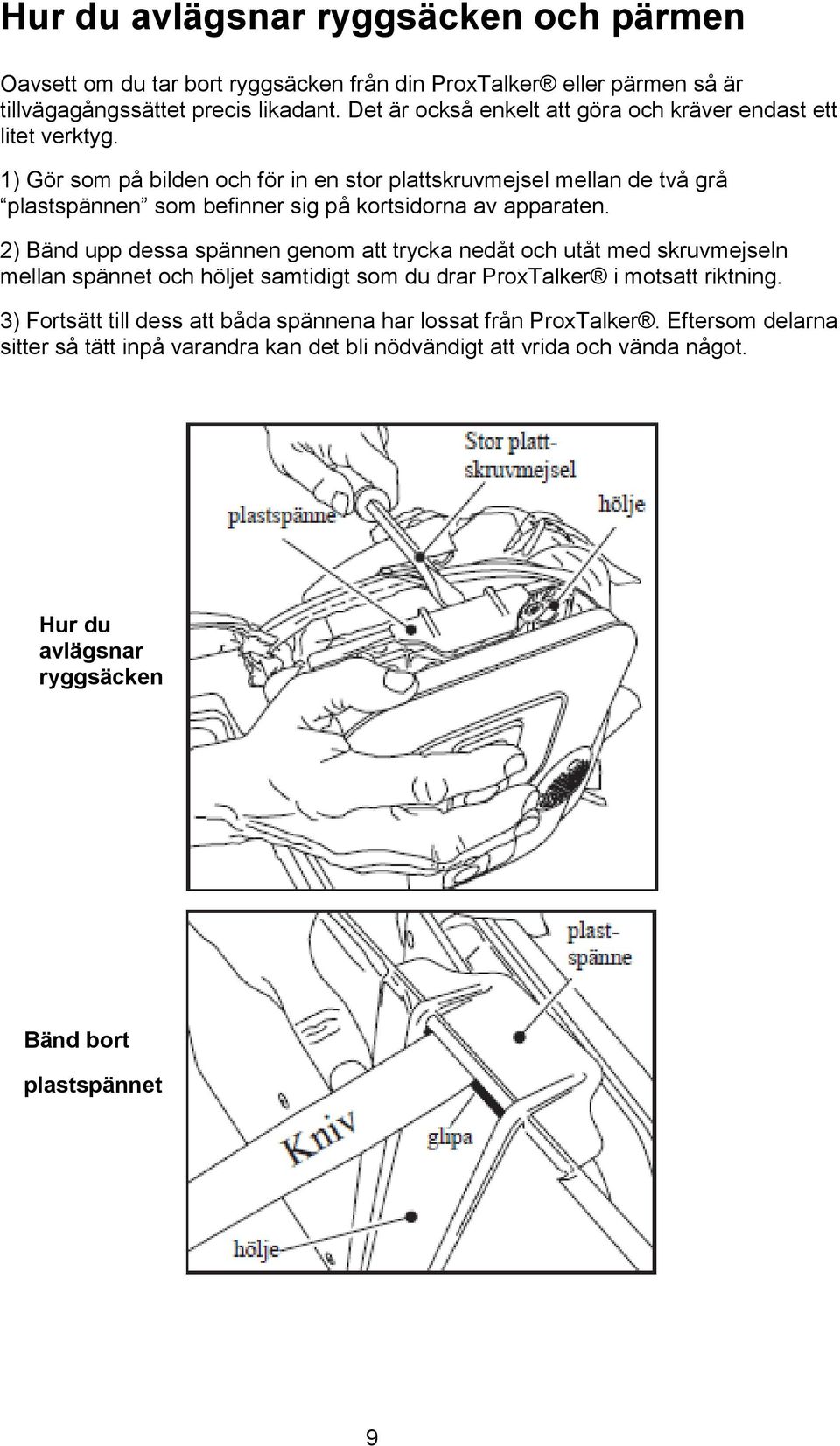 1) Gör som på bilden och för in en stor plattskruvmejsel mellan de två grå plastspännen som befinner sig på kortsidorna av apparaten.