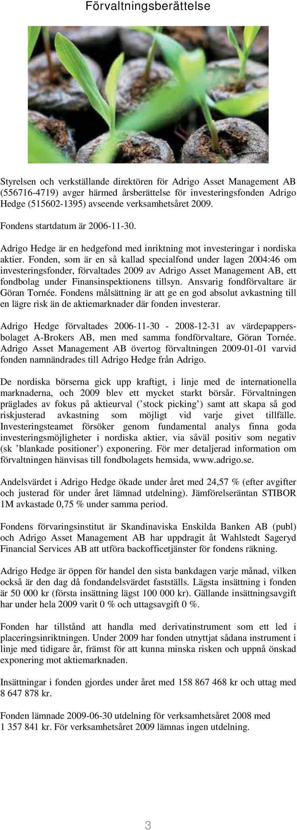 Fonden, som är en så kallad specialfond under lagen 2004:46 om investeringsfonder, förvaltades 2009 av Adrigo Asset Management AB, ett fondbolag under Finansinspektionens tillsyn.