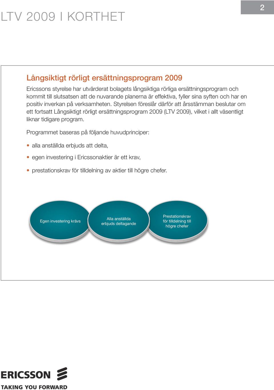 Styrelsen föreslår därför att årsstämman beslutar om ett fortsatt Långsiktigt rörligt ersättningsprogram 2009 (LTV 2009), vilket i allt väsentligt liknar tidigare program.