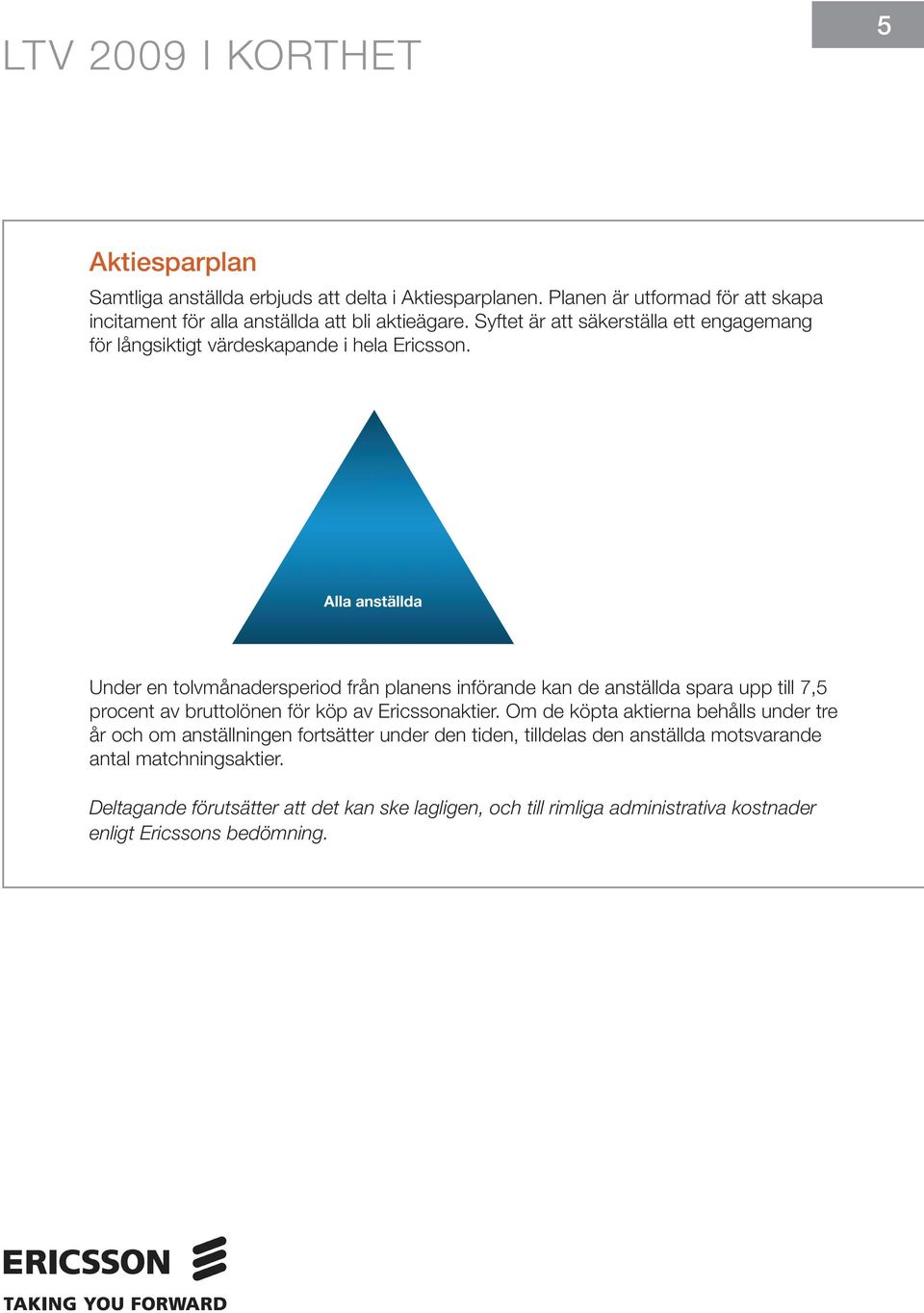 Alla anställda Under en tolvmånadersperiod från planens införande kan de anställda spara upp till 7,5 procent av bruttolönen för köp av Ericssonaktier.