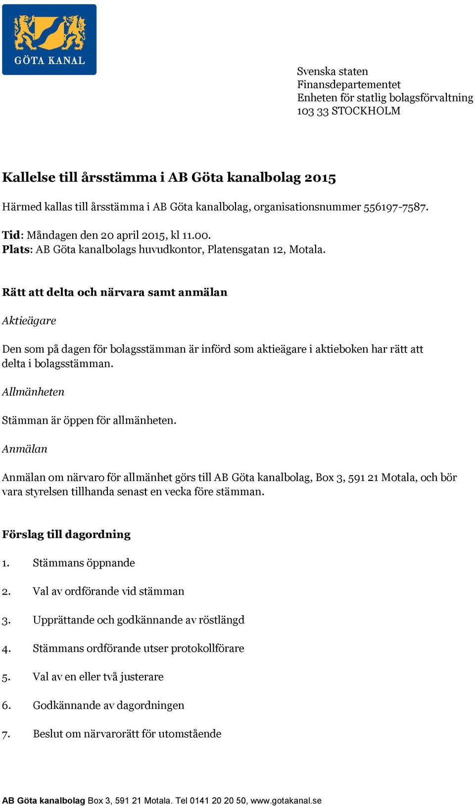 Rätt att delta och närvara samt anmälan Aktieägare Den som på dagen för bolagsstämman är införd som aktieägare i aktieboken har rätt att delta i bolagsstämman.