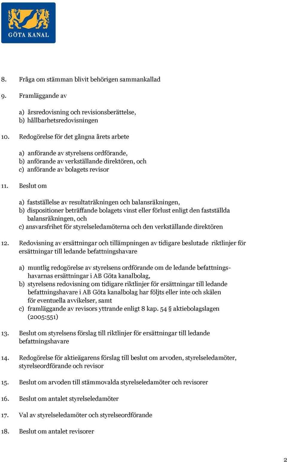 Beslut om a) fastställelse av resultaträkningen och balansräkningen, b) dispositioner beträffande bolagets vinst eller förlust enligt den fastställda balansräkningen, och c) ansvarsfrihet för