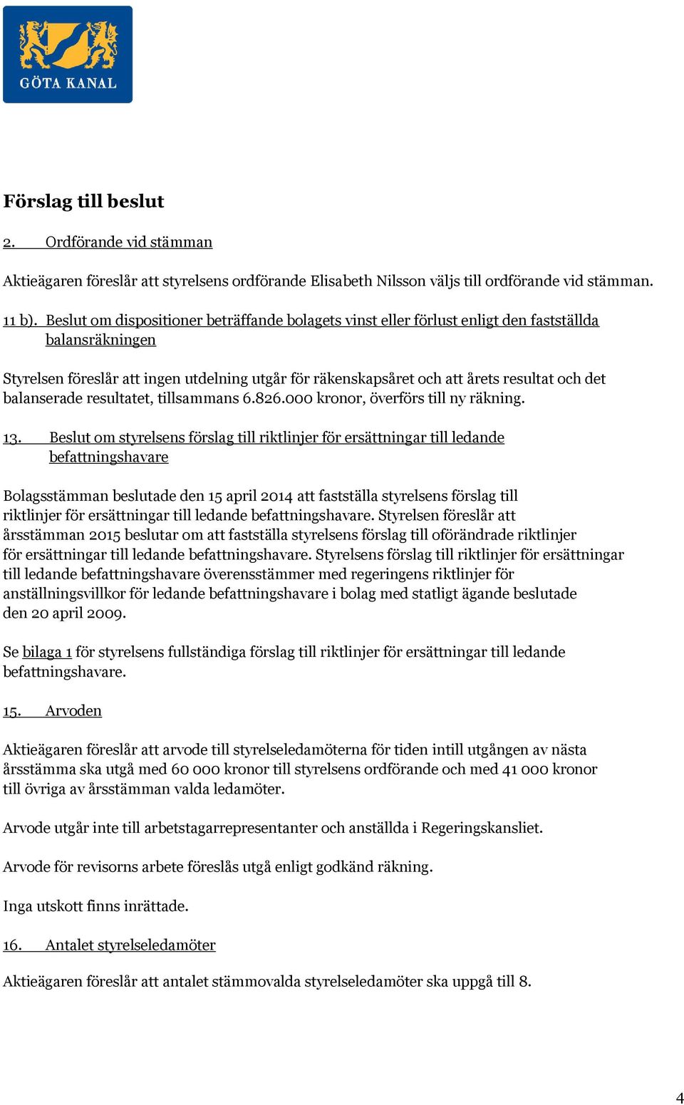 balanserade resultatet, tillsammans 6.826.000 kronor, överförs till ny räkning. 13.