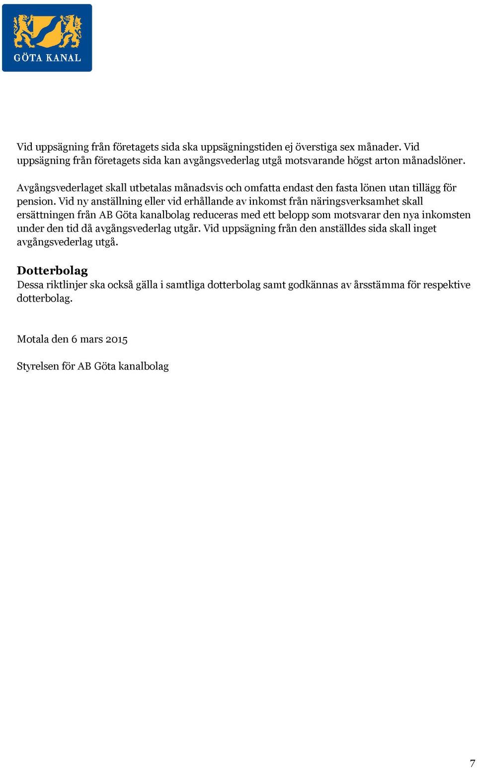 Vid ny anställning eller vid erhållande av inkomst från näringsverksamhet skall ersättningen från AB Göta kanalbolag reduceras med ett belopp som motsvarar den nya inkomsten under den tid