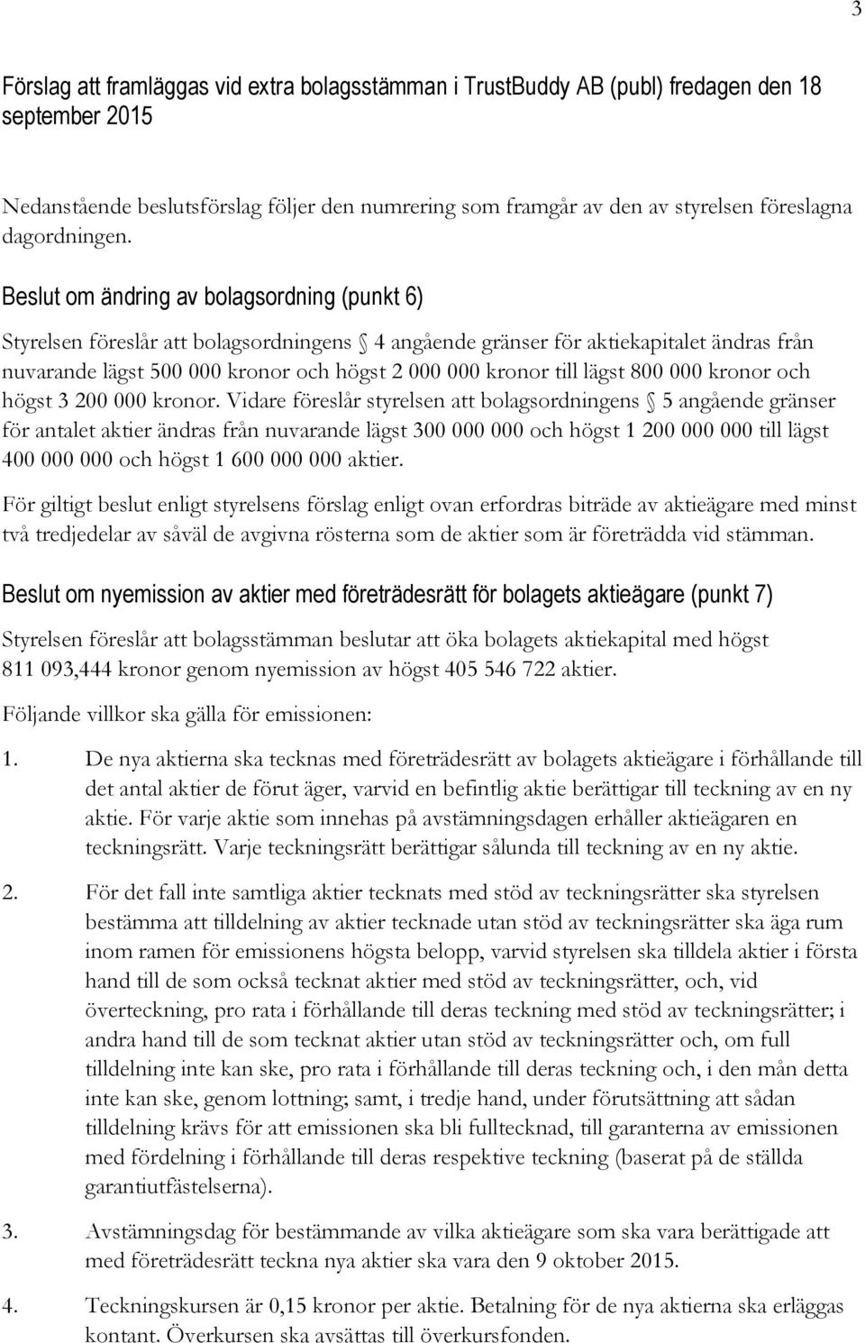 Beslut om ändring av bolagsordning (punkt 6) Styrelsen föreslår att bolagsordningens 4 angående gränser för aktiekapitalet ändras från nuvarande lägst 500 000 kronor och högst 2 000 000 kronor till