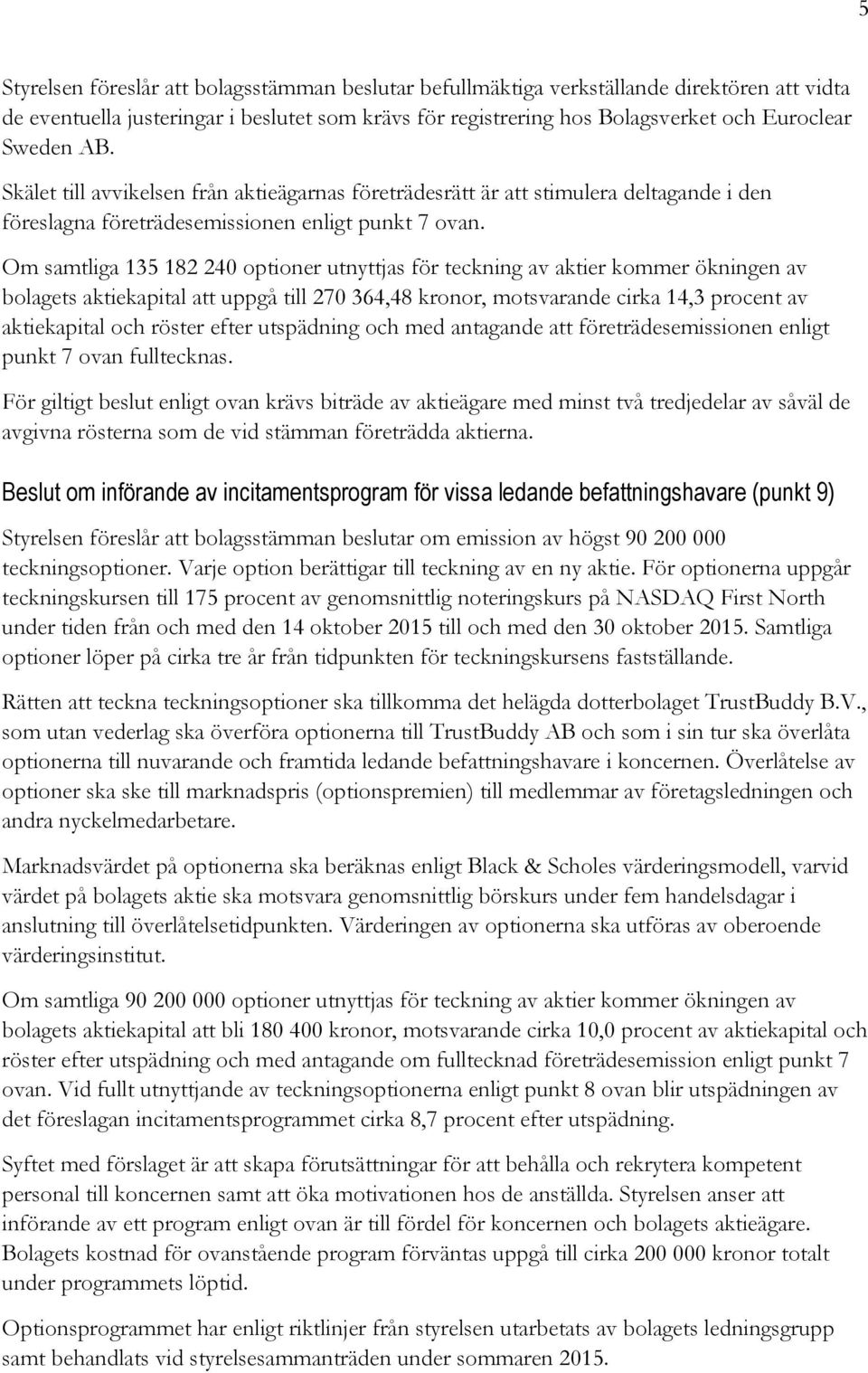 Om samtliga 135 182 240 optioner utnyttjas för teckning av aktier kommer ökningen av bolagets aktiekapital att uppgå till 270 364,48 kronor, motsvarande cirka 14,3 procent av aktiekapital och röster