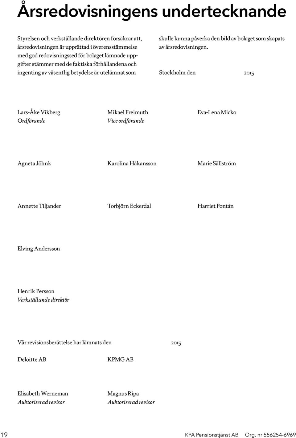 Stockholm den 2015 Lars-Åke Vikberg Mikael Freimuth Eva-Lena Micko Ordförande Vice ordförande Agneta Jöhnk Karolina Håkansson Marie Sällström Annette Tiljander Torbjörn Eckerdal Harriet Pontán