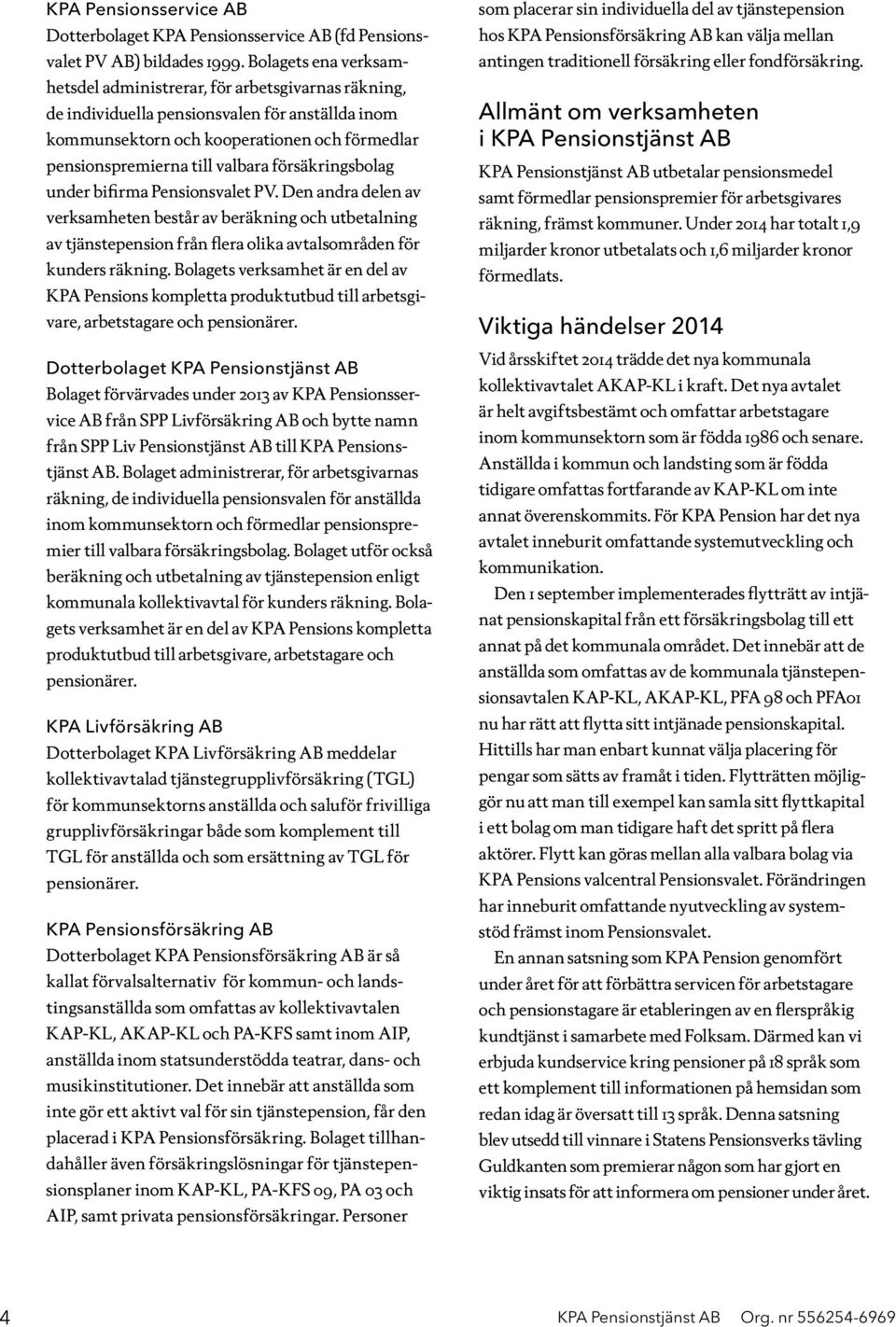 försäkringsbolag under bifirma Pensionsvalet PV. Den andra delen av verksamheten består av beräkning och utbetalning av tjänstepension från flera olika avtalsområden för kunders räkning.