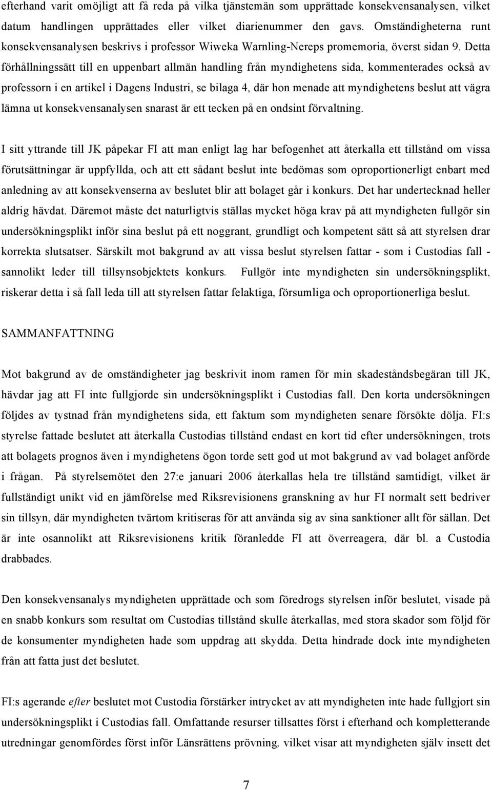Detta förhållningssätt till en uppenbart allmän handling från myndighetens sida, kommenterades också av professorn i en artikel i Dagens Industri, se bilaga 4, där hon menade att myndighetens beslut