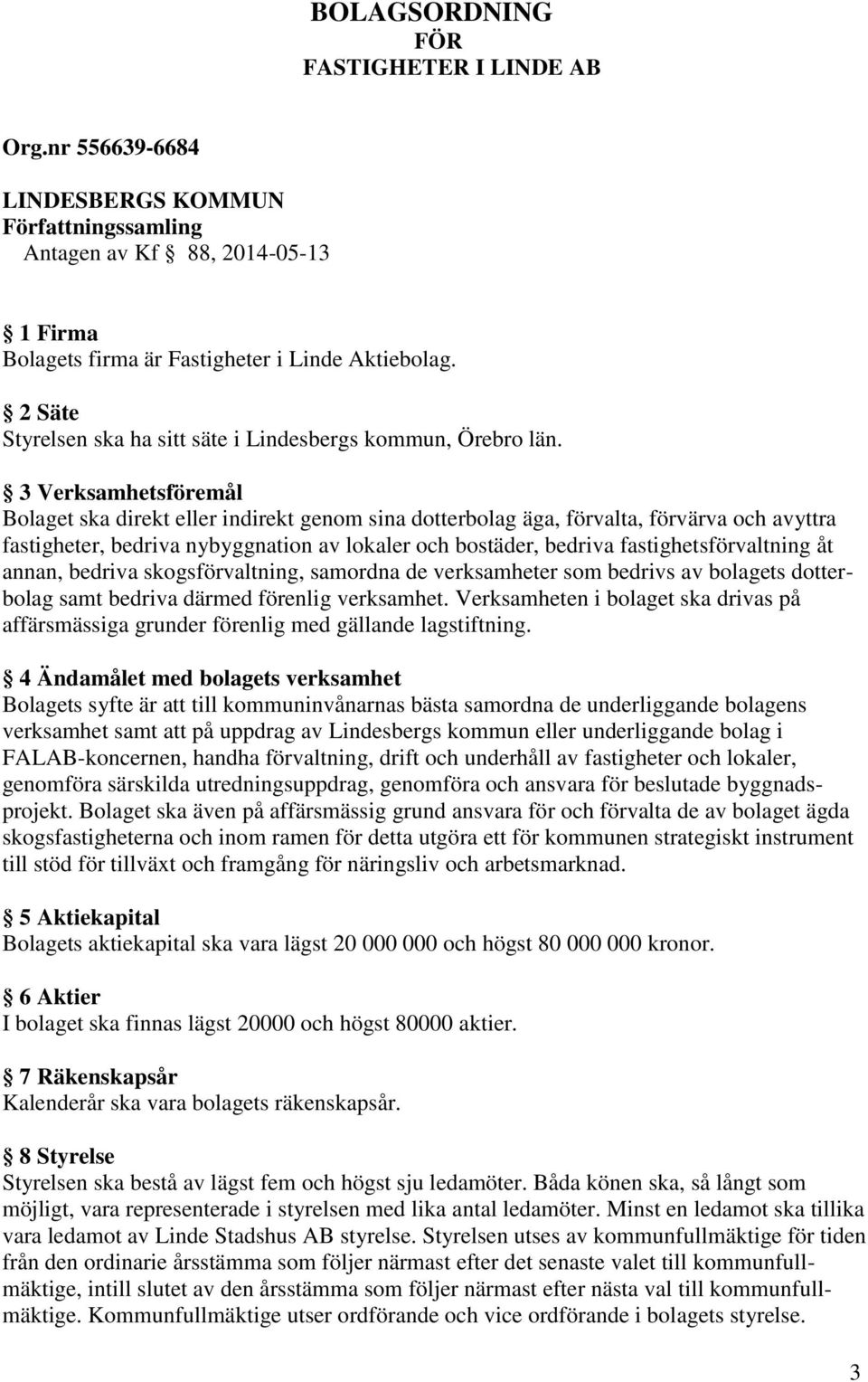 3 Verksamhetsföremål Bolaget ska direkt eller indirekt genom sina dotterbolag äga, förvalta, förvärva och avyttra fastigheter, bedriva nybyggnation av lokaler och bostäder, bedriva