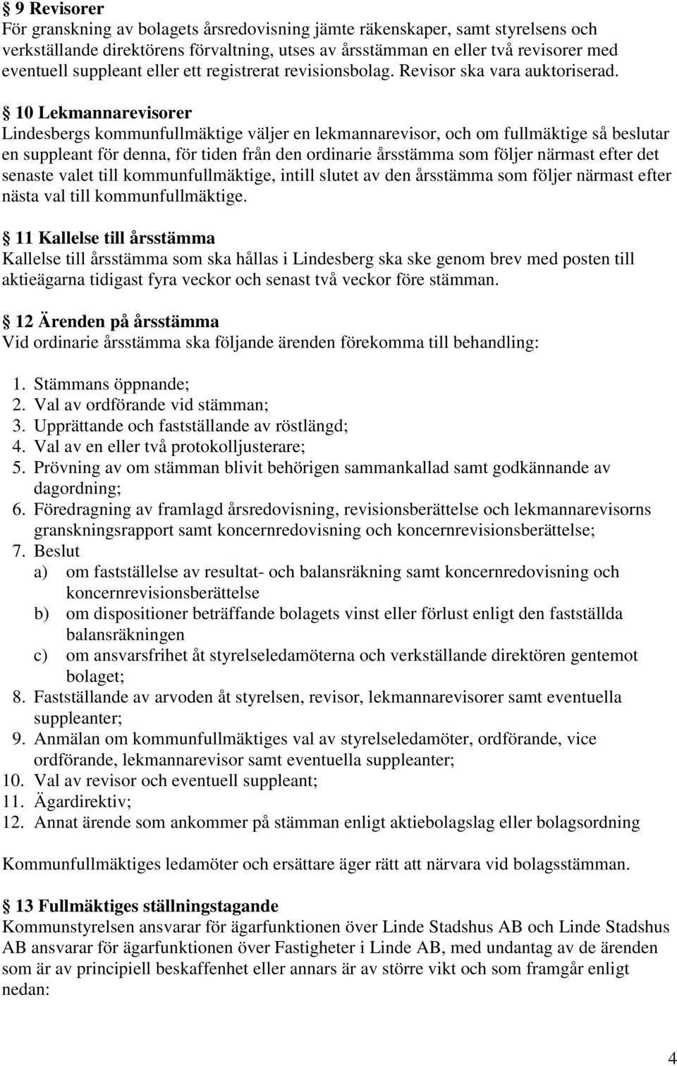 10 Lekmannarevisorer Lindesbergs kommunfullmäktige väljer en lekmannarevisor, och om fullmäktige så beslutar en suppleant för denna, för tiden från den ordinarie årsstämma som följer närmast efter