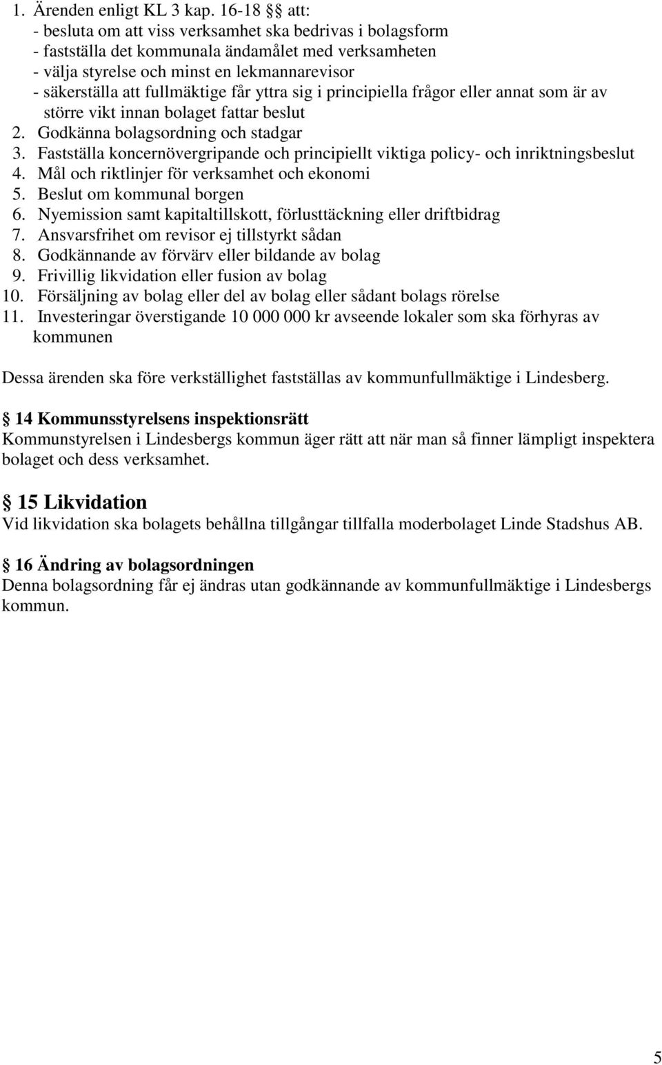 får yttra sig i principiella frågor eller annat som är av större vikt innan bolaget fattar beslut 2. Godkänna bolagsordning och stadgar 3.