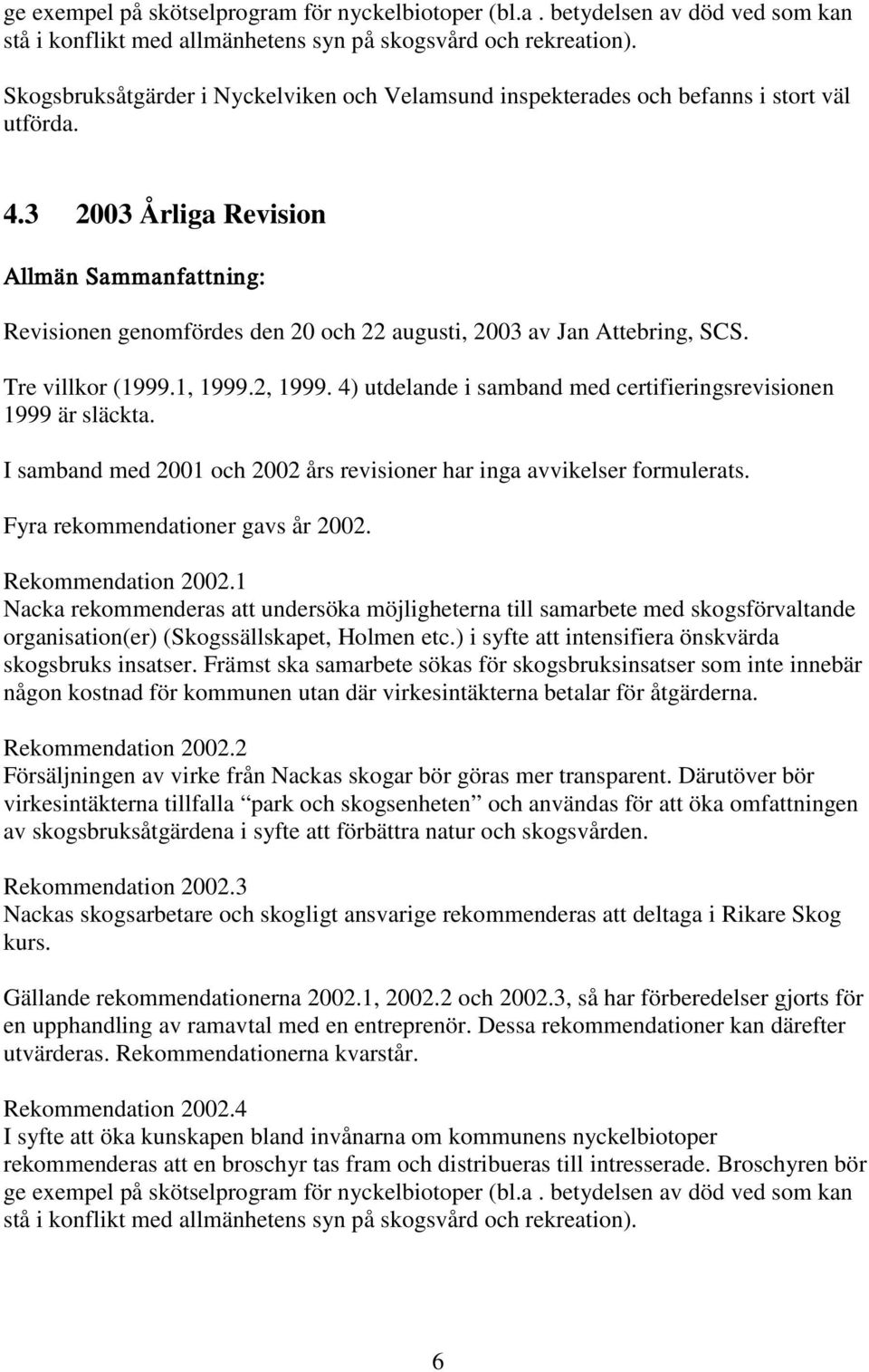 3 2003 Årliga Revision Allmän Sammanfattning: Revisionen genomfördes den 20 och 22 augusti, 2003 av Jan Attebring, SCS. Tre villkor (1999.1, 1999.2, 1999.