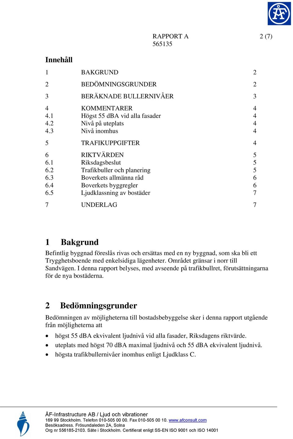 5 Ljudklassning av bostäder 7 7 UNDERLAG 7 1 Bakgrund Befintlig byggnad föreslås rivas och ersättas med en ny byggnad, som ska bli ett Trygghetsboende med enkelsidiga lägenheter.