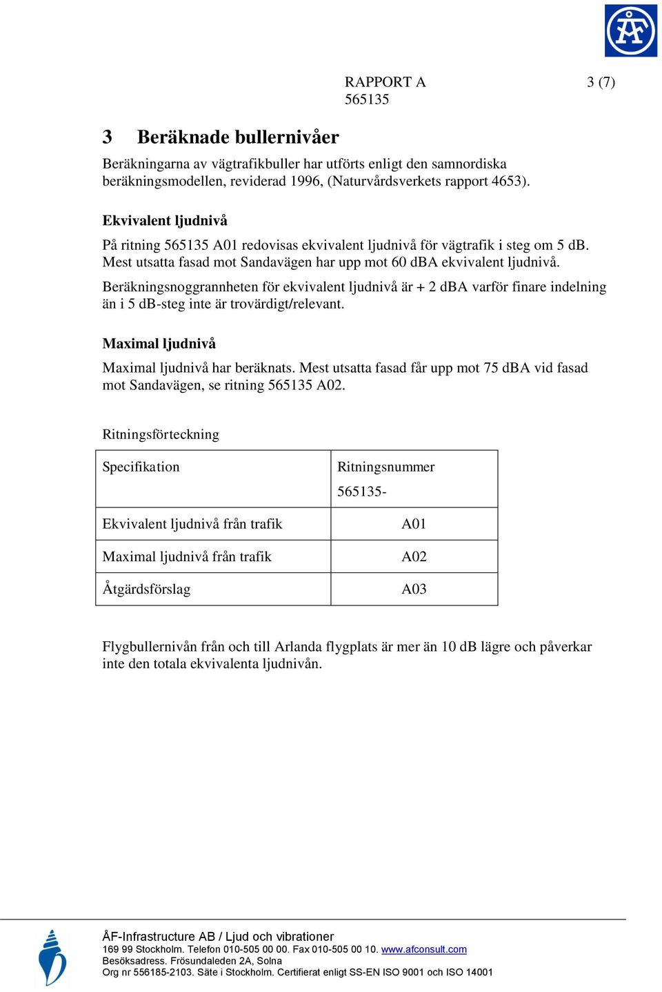 Beräkningsnoggrannheten för ekvivalent ljudnivå är + 2 dba varför finare indelning än i 5 db-steg inte är trovärdigt/relevant. Maximal ljudnivå Maximal ljudnivå har beräknats.