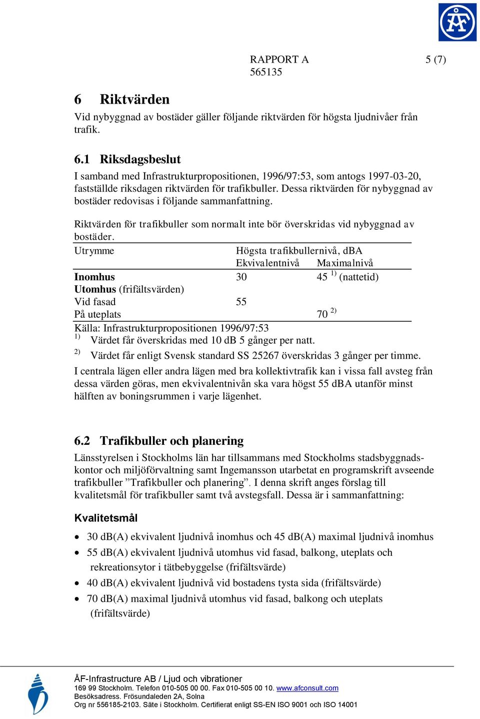 Dessa riktvärden för nybyggnad av bostäder redovisas i följande sammanfattning. Riktvärden för trafikbuller som normalt inte bör överskridas vid nybyggnad av bostäder.