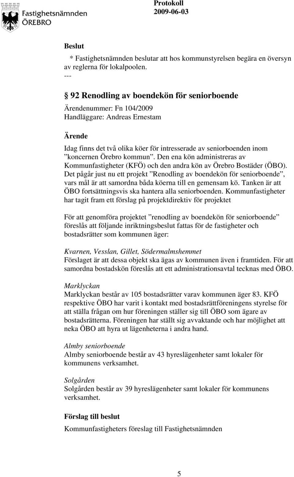 Den ena kön administreras av Kommunfastigheter (KFÖ) och den andra kön av Örebro Bostäder (ÖBO).