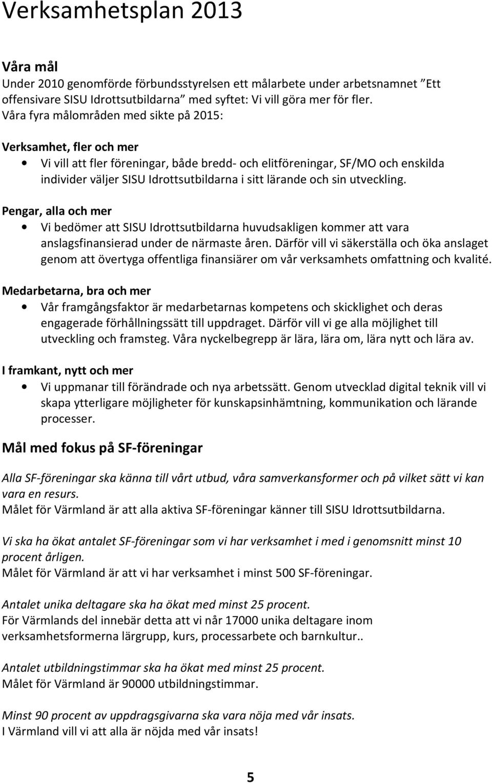 och sin utveckling. Pengar, alla och mer Vi bedömer att SISU Idrottsutbildarna huvudsakligen kommer att vara anslagsfinansierad under de närmaste åren.