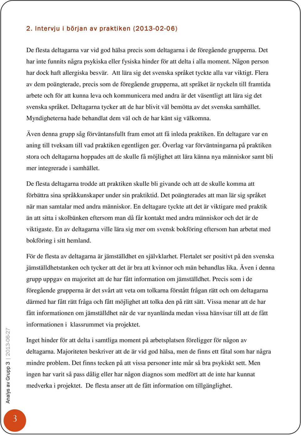 Flera av dem poängterade, precis som de föregående grupperna, att språket är nyckeln till framtida arbete och för att kunna leva och kommunicera med andra är det väsentligt att lära sig det svenska